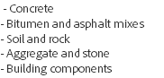  - Concrete - Bitumen and asphalt mixes - Soil and rock - Aggregate and stone - Building components 